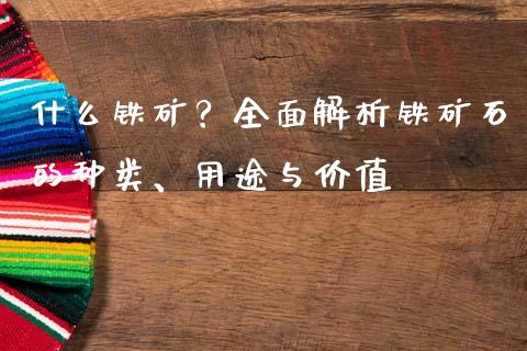 什么铁矿？全面解析铁矿石的种类、用途与价值_https://cj002.lansai.wang_保险问答_第1张