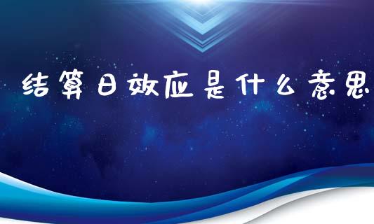 结算日效应是什么意思_会计问答_第1张_财经百问网 结算日效应是什么意思_https://cj002.lansai.wang_会计问答_第1张