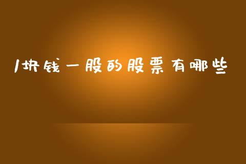 1块钱一股的股票有哪些_https://cj002.lansai.wang_金融问答_第1张
