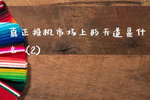 真正投机市场上的天道是什么 (2)_https://cj002.lansai.wang_期货问答_第1张