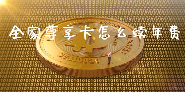 全家尊享卡怎么续年费_https://cj002.lansai.wang_金融问答_第1张