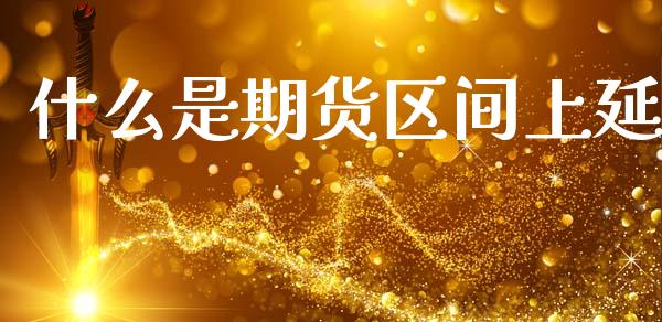 什么是期货区间上延_https://cj002.lansai.wang_期货问答_第1张