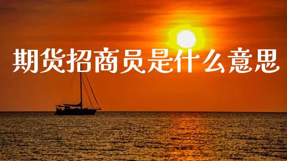 期货招商员是什么意思_财经问答_第1张_财经百问网 期货招商员是什么意思_https://cj002.lansai.wang_财经问答_第1张