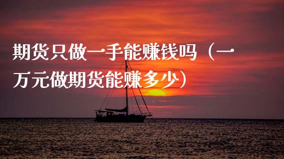 期货只做一手能赚钱吗(一万元做期货能赚多少)_理财问答_第1张_财经百问网 期货只做一手能赚钱吗(一万元做期货能赚多少)_https://cj002.lansai.wang_理财问答_第1张