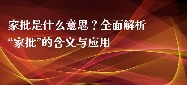 家批是什么意思？全面解析“家批”的含义与应用_https://cj002.lansai.wang_财经问答_第1张