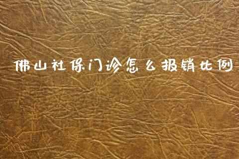 佛山社保门诊怎么报销比例_https://cj002.lansai.wang_保险问答_第1张