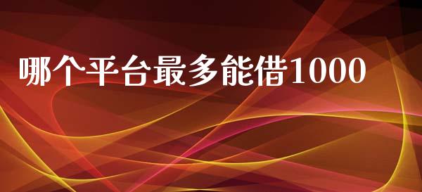 哪个平台最多能借1000_https://cj002.lansai.wang_理财问答_第1张