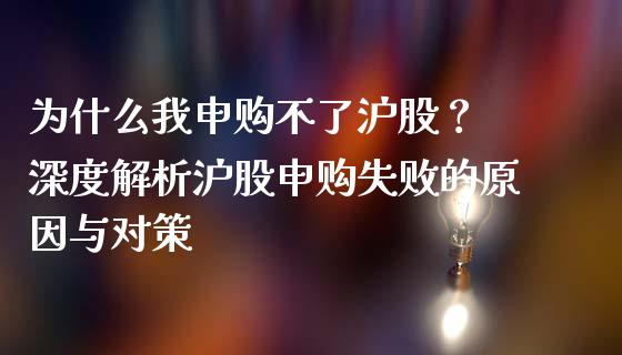 为什么我申购不了沪股？ 深度解析沪股申购失败的原因与对策_https://cj002.lansai.wang_金融问答_第1张