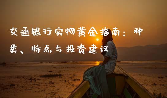 交通银行实物黄金指南：种类、特点与投资建议_https://cj002.lansai.wang_股市问答_第1张