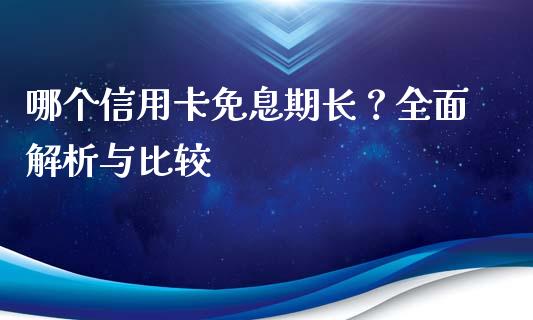 哪个信用卡免息期长？全面解析与比较_https://cj002.lansai.wang_股市问答_第1张
