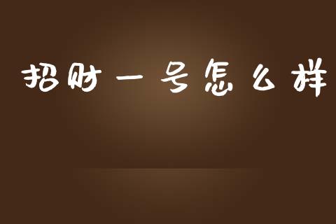 招财一号怎么样_https://cj002.lansai.wang_财经问答_第1张