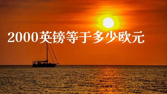 2000英镑等于多少欧元_https://cj002.lansai.wang_财经问答_第1张