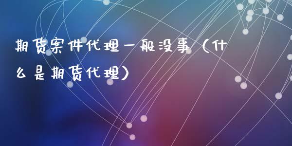 期货案件代理一般没事(什么是期货代理)_期货问答_第1张_财经百问网 期货案件代理一般没事(什么是期货代理)_https://cj002.lansai.wang_期货问答_第1张