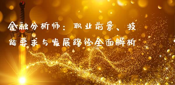 金融分析师:职业前景、技能要求与发展路径全面解析_理财问答_第1张_财经百问网 金融分析师:职业前景、技能要求与发展路径全面解析_https://cj002.lansai.wang_理财问答_第1张