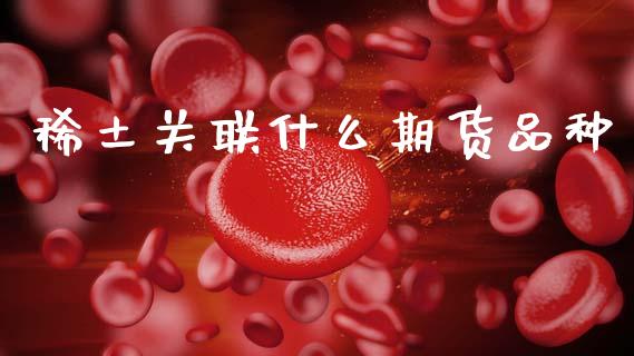 稀土关联什么期货品种_财经问答_第1张_财经百问网 稀土关联什么期货品种_https://cj002.lansai.wang_财经问答_第1张