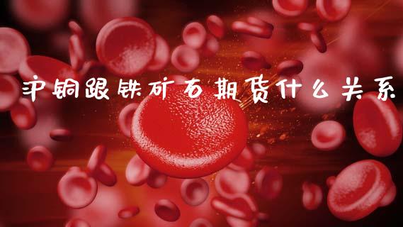 沪铜跟铁矿石期货什么关系_https://cj002.lansai.wang_理财问答_第1张