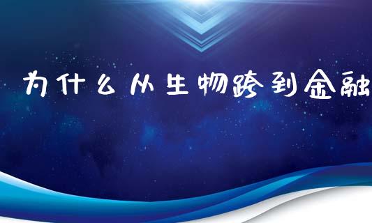 为什么从生物跨到金融_https://cj002.lansai.wang_保险问答_第1张