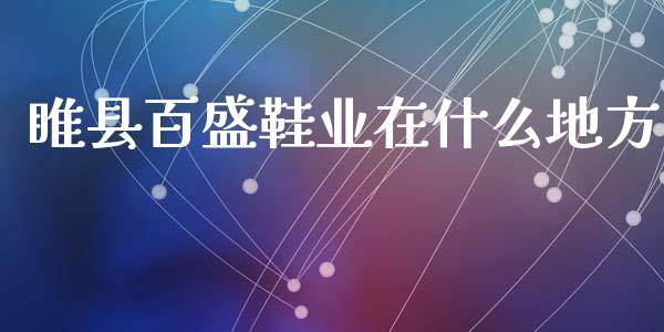 睢县百盛鞋业在什么地方_https://cj002.lansai.wang_财经百问_第1张