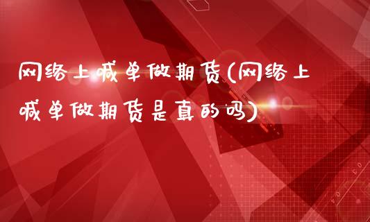 网络上喊单做期货(网络上喊单做期货是真的吗)_会计问答_第1张_财经百问网 网络上喊单做期货(网络上喊单做期货是真的吗)_https://cj002.lansai.wang_会计问答_第1张