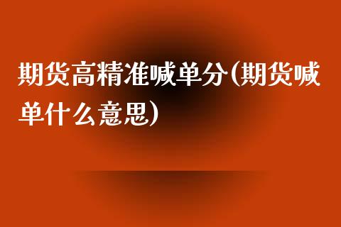 期货高精准喊单分(期货喊单什么意思)_财经问答_第1张_财经百问网 期货高精准喊单分(期货喊单什么意思)_https://cj002.lansai.wang_财经问答_第1张