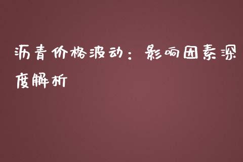 沥青价格波动：影响因素深度解析_https://cj002.lansai.wang_股市问答_第1张