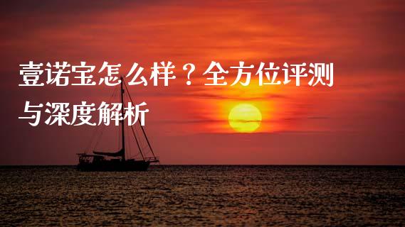 壹诺宝怎么样？全方位评测与深度解析_https://cj002.lansai.wang_股市问答_第1张
