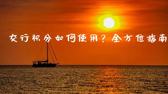 交行积分如何使用？全方位指南_https://cj002.lansai.wang_保险问答_第1张