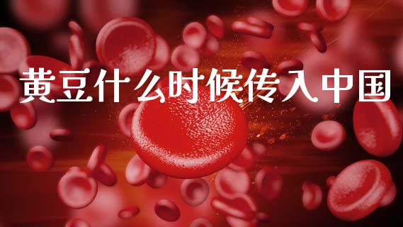 黄豆什么时候传入中国_https://cj002.lansai.wang_期货问答_第1张