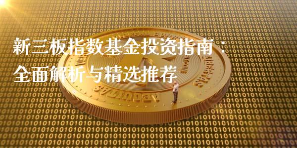 新三板指数基金投资指南：全面解析与精选推荐_https://cj002.lansai.wang_金融问答_第1张