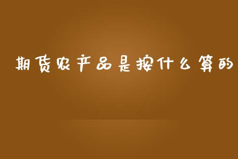 期货农产品是按什么算的_https://cj002.lansai.wang_期货问答_第1张