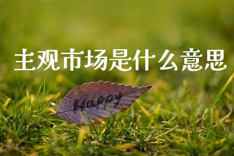 主观市场是什么意思_理财问答_第1张_财经百问网 主观市场是什么意思_https://cj002.lansai.wang_理财问答_第1张