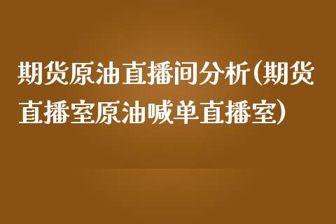 期货原油直播间分析(期货直播室原油喊单直播室)_https://cj002.lansai.wang_期货问答_第1张