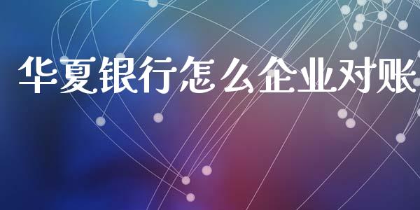 华夏银行怎么企业对账_https://cj002.lansai.wang_理财问答_第1张