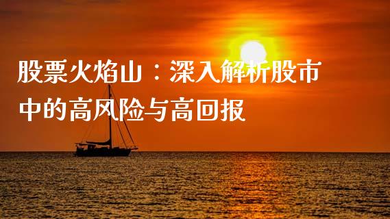 股票火焰山:深入解析股市中的高风险与高回报_理财问答_第1张_财经百问网 股票火焰山:深入解析股市中的高风险与高回报_https://cj002.lansai.wang_理财问答_第1张