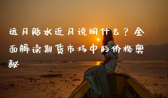 远月贴水近月说明什么？全面解读期货市场中的价格奥秘_https://cj002.lansai.wang_财经问答_第1张