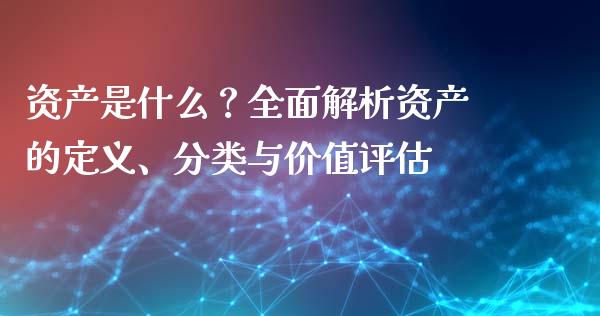 资产是什么？全面解析资产的定义、分类与价值评估_https://cj002.lansai.wang_财经问答_第1张