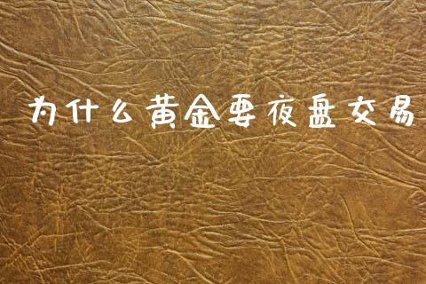 为什么黄金要夜盘交易_https://cj002.lansai.wang_期货问答_第1张