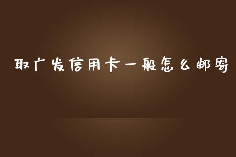 取广发信用卡一般怎么邮寄_https://cj002.lansai.wang_金融问答_第1张