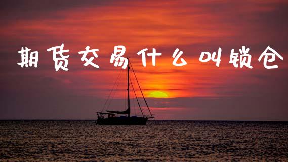 期货交易什么叫锁仓_https://cj002.lansai.wang_期货问答_第1张