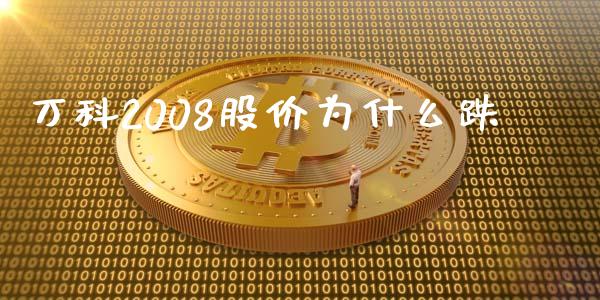 万科2008股价为什么跌_https://cj002.lansai.wang_财经问答_第1张
