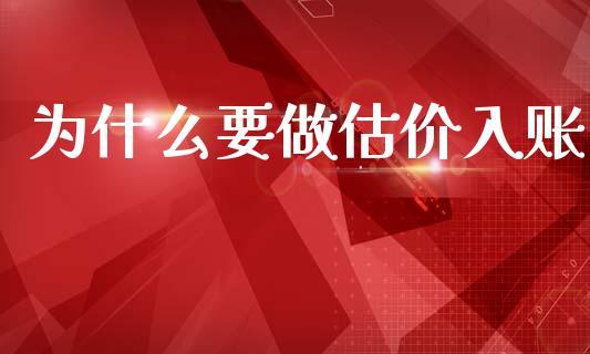 为什么要做估价入账_https://cj002.lansai.wang_会计问答_第1张