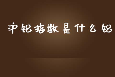 沪铝指数是什么铝_保险问答_第1张_财经百问网 沪铝指数是什么铝_https://cj002.lansai.wang_保险问答_第1张