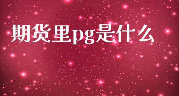 期货里pg是什么_财经问答_第1张_财经百问网 期货里pg是什么_https://cj002.lansai.wang_财经问答_第1张