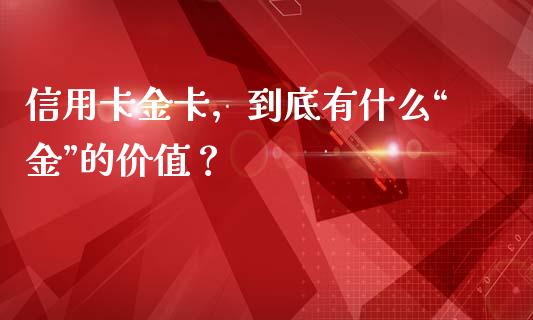 信用卡金卡，到底有什么“金”的价值？_https://cj002.lansai.wang_金融问答_第1张