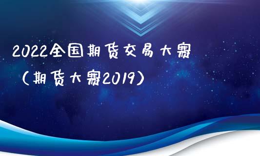 2022全国期货交易大赛（期货大赛2019）_https://cj002.lansai.wang_金融问答_第1张