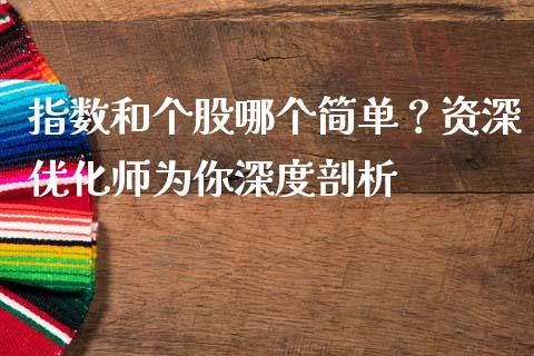 指数和个股哪个简单？资深优化师为你深度剖析_https://cj002.lansai.wang_金融问答_第1张
