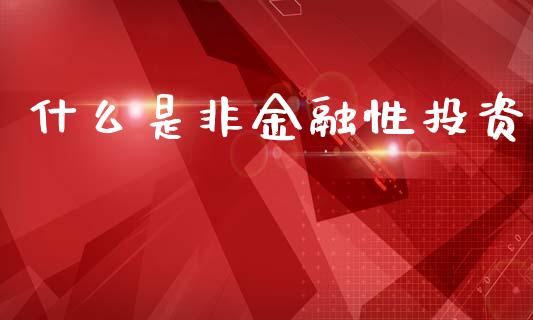 什么是非金融性投资_会计问答_第1张_财经百问网 什么是非金融性投资_https://cj002.lansai.wang_会计问答_第1张