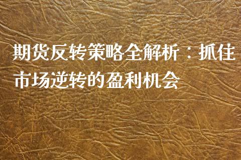 期货反转策略全解析:抓住市场逆转的盈利机会_期货问答_第1张_财经百问网 期货反转策略全解析:抓住市场逆转的盈利机会_https://cj002.lansai.wang_期货问答_第1张