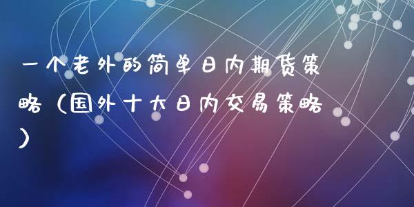 一个老外的简单日内期货策略（国外十大日内交易策略）_https://cj002.lansai.wang_财经问答_第1张