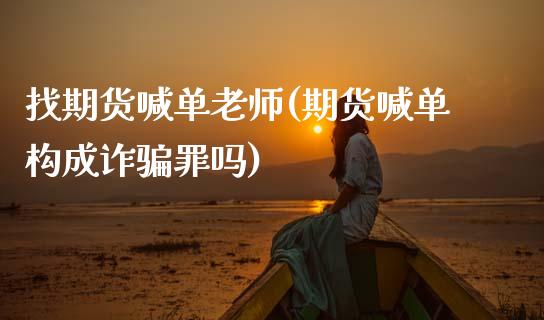 找期货喊单老师(期货喊单构成诈骗罪吗)_金融问答_第1张_财经百问网 找期货喊单老师(期货喊单构成诈骗罪吗)_https://cj002.lansai.wang_金融问答_第1张